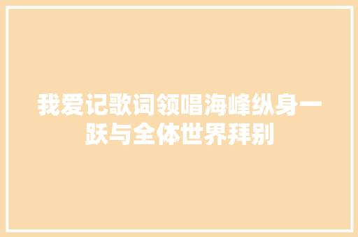 我爱记歌词领唱海峰纵身一跃与全体世界拜别
