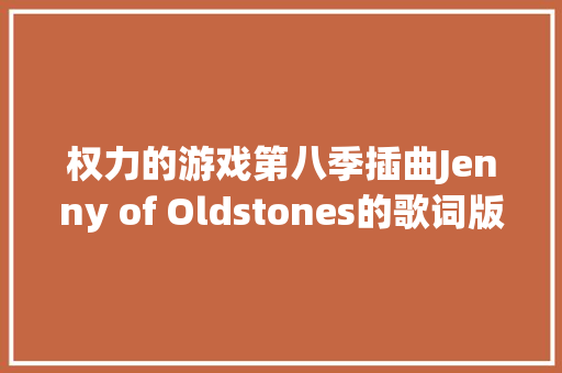 权力的游戏第八季插曲Jenny of Oldstones的歌词版MV