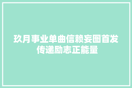 玖月事业单曲信赖妄图首发 传递励志正能量