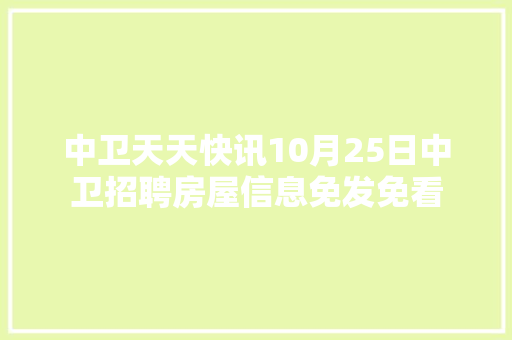 中卫天天快讯10月25日中卫招聘房屋信息免发免看
