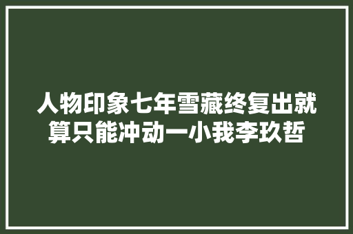 人物印象七年雪藏终复出就算只能冲动一小我李玖哲