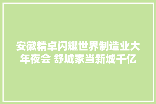 安徽精卓闪耀世界制造业大年夜会 舒城家当新城千亿级新型显示家当集群初露峥嵘