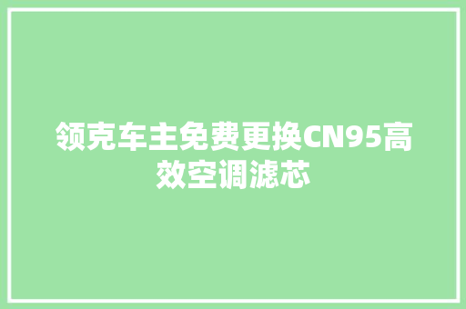 领克车主免费更换CN95高效空调滤芯