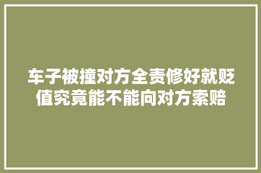 车子被撞对方全责修好就贬值究竟能不能向对方索赔 汽车知识