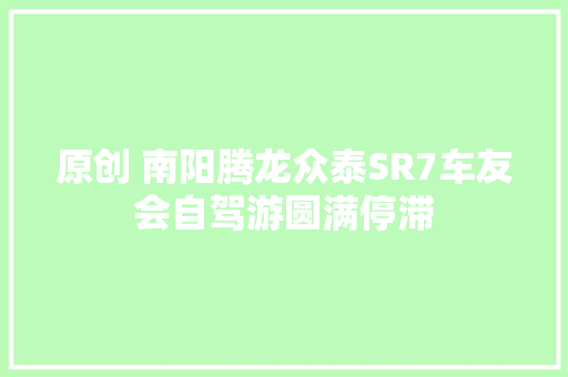 原创 南阳腾龙众泰SR7车友会自驾游圆满停滞
