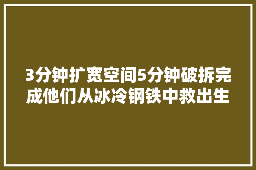 3分钟扩宽空间5分钟破拆完成他们从冰冷钢铁中救出生命
