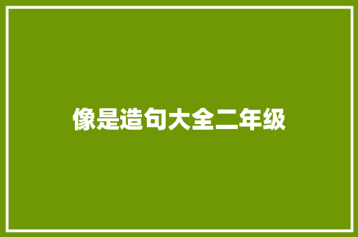 像是造句大全二年级 知识百科