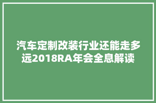 汽车定制改装行业还能走多远2018RA年会全息解读