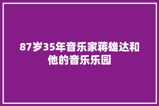 87岁35年音乐家蒋雄达和他的音乐乐园