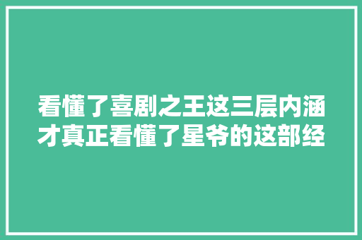 看懂了喜剧之王这三层内涵才真正看懂了星爷的这部经典之作