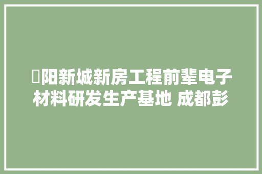 濛阳新城新房工程前辈电子材料研发生产基地 成都彭州加速推进23个重大年夜项目