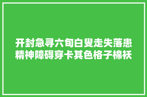 开封急寻六旬白叟走失落患精神障碍穿卡其色格子棉袄