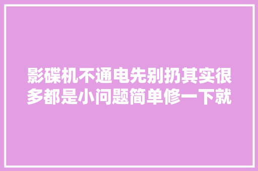影碟机不通电先别扔其实很多都是小问题简单修一下就能看 汽车知识