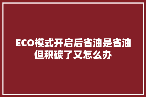 ECO模式开启后省油是省油但积碳了又怎么办