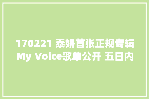 170221 泰妍首张正规专辑My Voice歌单公开 五日内将陆续公开部分音源