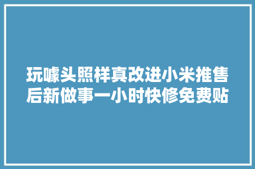 玩噱头照样真改进小米推售后新做事一小时快修免费贴膜