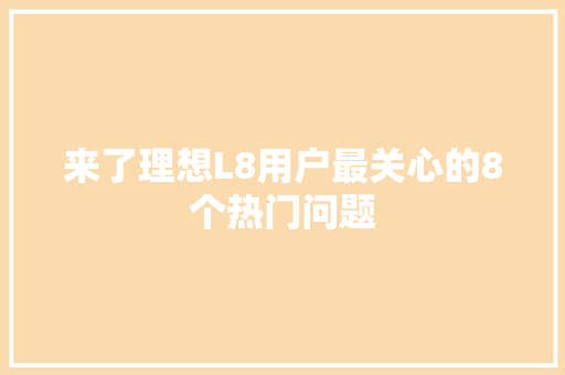 来了理想L8用户最关心的8个热门问题