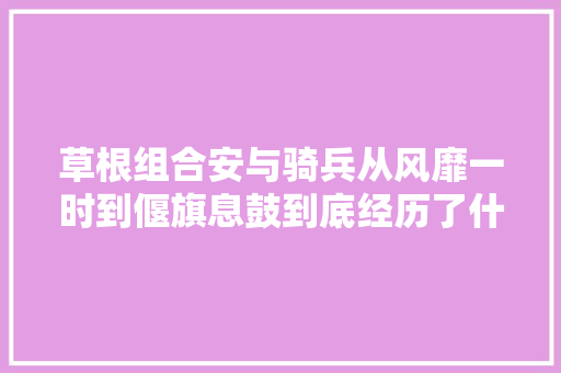 草根组合安与骑兵从风靡一时到偃旗息鼓到底经历了什么
