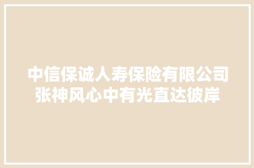 中信保诚人寿保险有限公司张神风心中有光直达彼岸