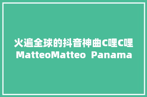火遍全球的抖音神曲C哩C哩MatteoMatteo  Panama