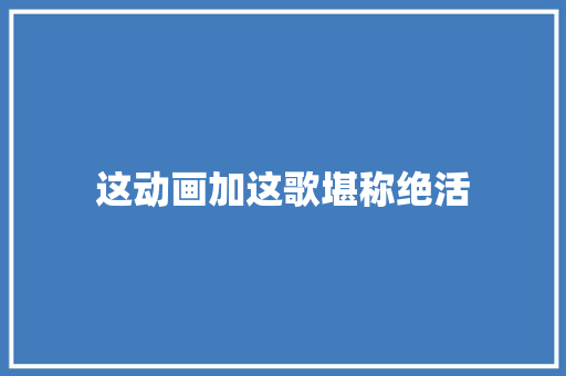 这动画加这歌堪称绝活