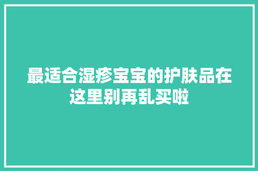 最适合湿疹宝宝的护肤品在这里别再乱买啦