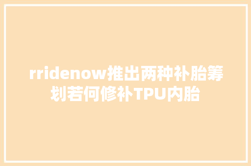 rridenow推出两种补胎筹划若何修补TPU内胎