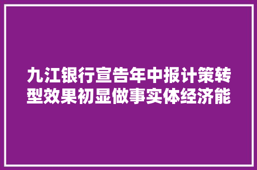 九江银行宣告年中报计策转型效果初显做事实体经济能力增强