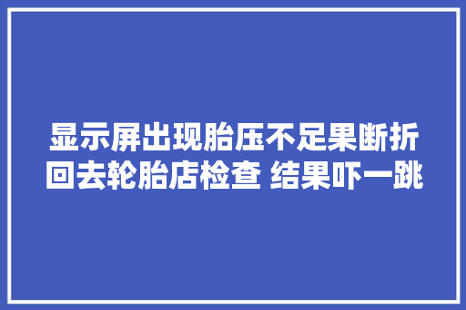 显示屏出现胎压不足果断折回去轮胎店检查 结果吓一跳