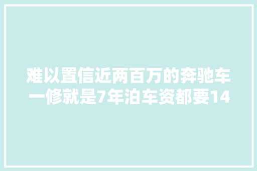 难以置信近两百万的奔驰车一修就是7年泊车资都要14万元