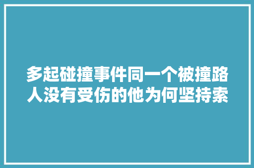 多起碰撞事件同一个被撞路人没有受伤的他为何坚持索要赔偿