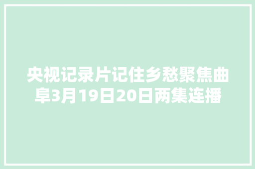 央视记录片记住乡愁聚焦曲阜3月19日20日两集连播