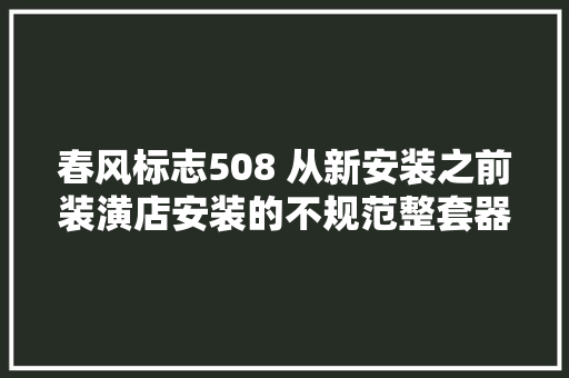 春风标志508 从新安装之前装潢店安装的不规范整套器材