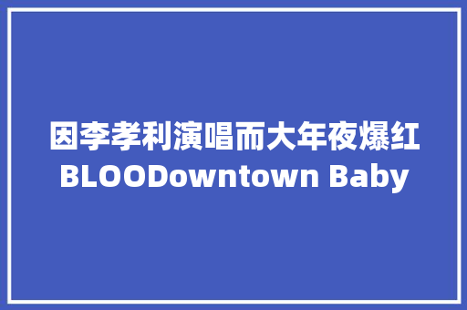 因李孝利演唱而大年夜爆红BLOODowntown Baby其他歌曲推荐