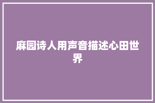 麻园诗人用声音描述心田世界