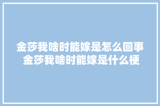 金莎我啥时能嫁是怎么回事 金莎我啥时能嫁是什么梗 休闲娱乐