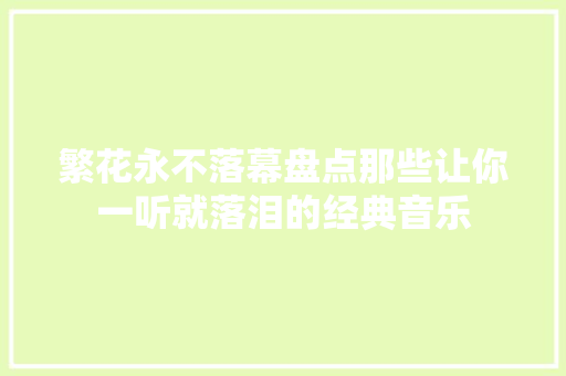 繁花永不落幕盘点那些让你一听就落泪的经典音乐