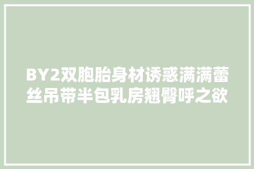 BY2双胞胎身材诱惑满满蕾丝吊带半包乳房翘臀呼之欲出