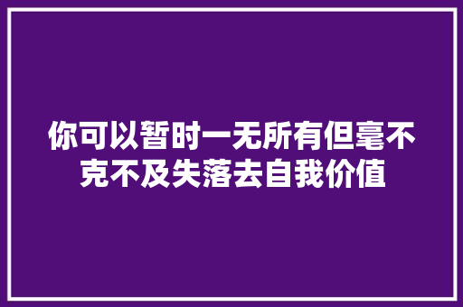 你可以暂时一无所有但毫不克不及失落去自我价值