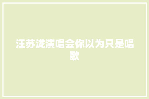汪苏泷演唱会你以为只是唱歌