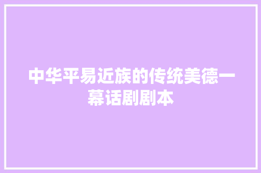 中华平易近族的传统美德一幕话剧剧本