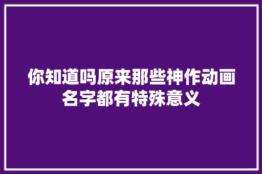 你知道吗原来那些神作动画名字都有特殊意义
