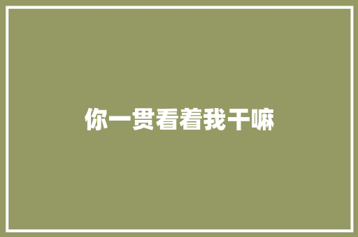 你一贯看着我干嘛
