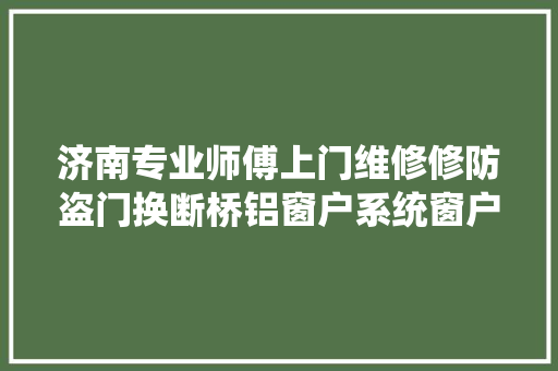 济南专业师傅上门维修修防盗门换断桥铝窗户系统窗户等