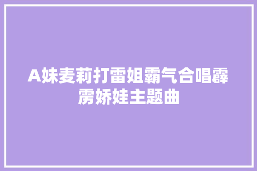 A妹麦莉打雷姐霸气合唱霹雳娇娃主题曲