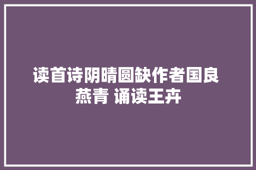 读首诗阴晴圆缺作者国良 燕青 诵读王卉