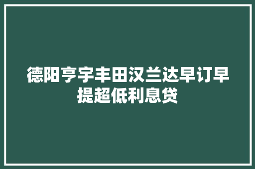 德阳亨宇丰田汉兰达早订早提超低利息贷