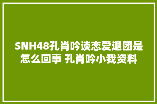 SNH48孔肖吟谈恋爱退团是怎么回事 孔肖吟小我资料代表作品