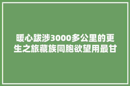 暖心跋涉3000多公里的更生之旅藏族同胞欲望用最甘甜的美酒感恩省立骨科专家