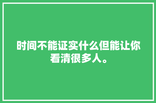 时间不能证实什么但能让你看清很多人。